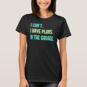 Fathers Day I Cant I Have Plans In The Garage Car  T-Shirt