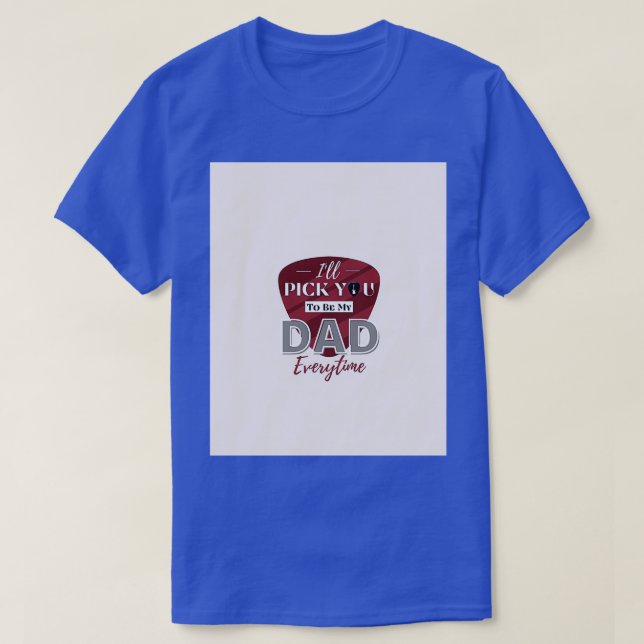 Fathers Day Ill Pick You To Be My DAD Everytime Gr T-Shirt (Design Front)