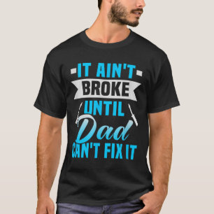 Father's Day It Ain't Broke Until Dad Can't Fix It T-Shirt