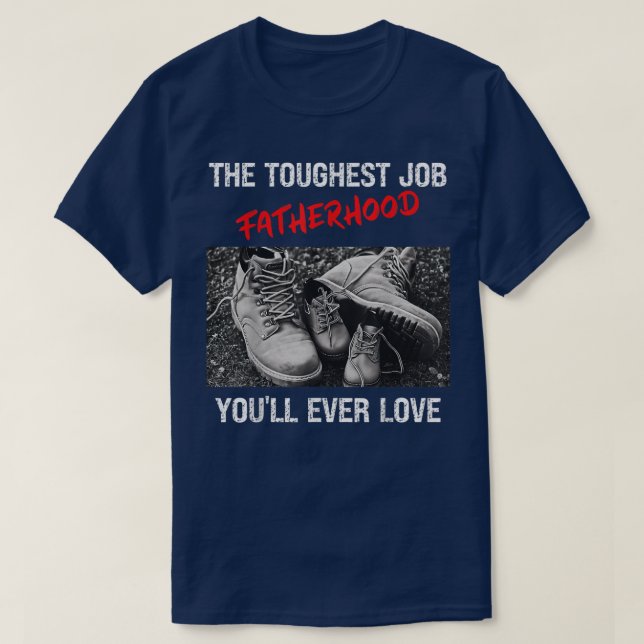 Fathers Day The Toughest Job Youll Ever Love Fathe T-Shirt (Design Front)