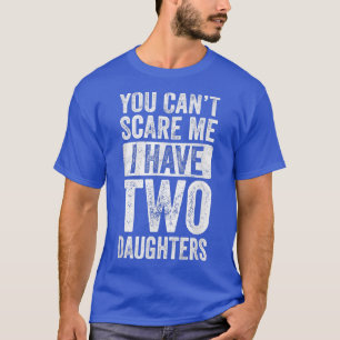 Father's Day You Can't Scare Me I Have Two Daughte T-Shirt