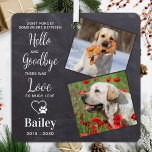 Favourite Hello Custom 2 Photo Pet Dog Memorial Metal Ornament<br><div class="desc">Our modern pet memorial ornament, is a beautiful way to remember your beloved dog. The ornament features the poem " Don't forget somewhere between Hello and Goodbye there was Love, so much Love " and has a modern, simple, and elegant design. It serves as a dog memorial ornament and a...</div>