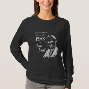Fdr Franklin D Roosevelt Fear Itself Quote T-Shirt