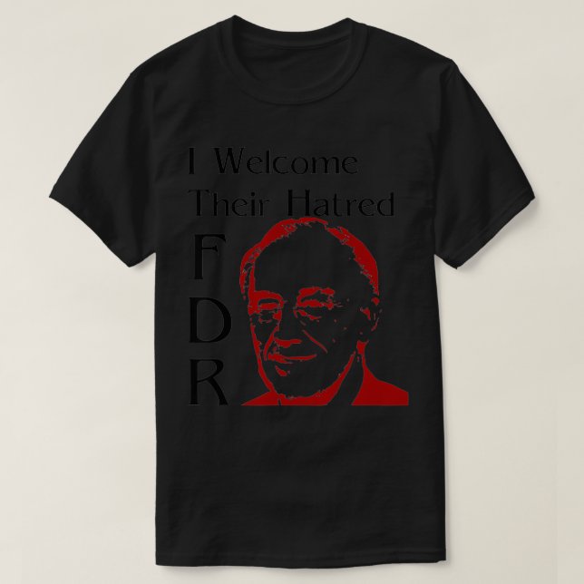 FDR  I welcome their hatred  T-Shirt (Design Front)