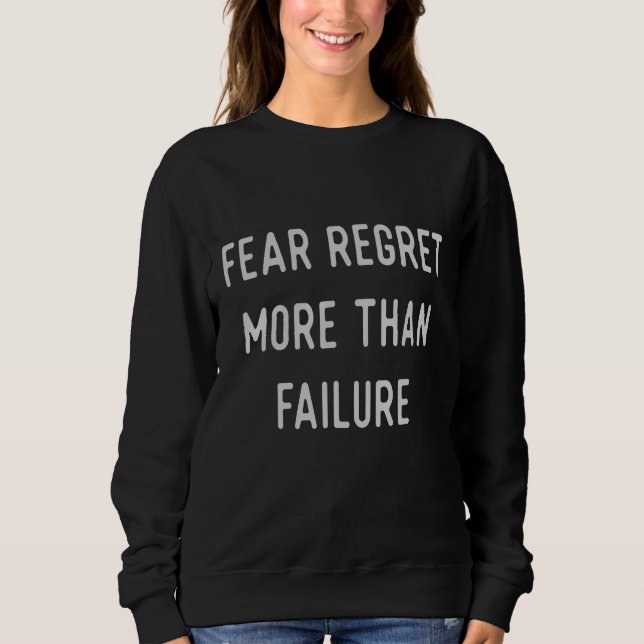 Fear regret more than failure sweatshirt (Front)