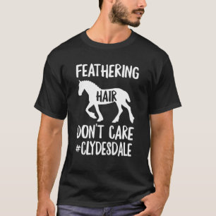 Feathering Hair Don't Care Horse Riding Clydesdale T-Shirt
