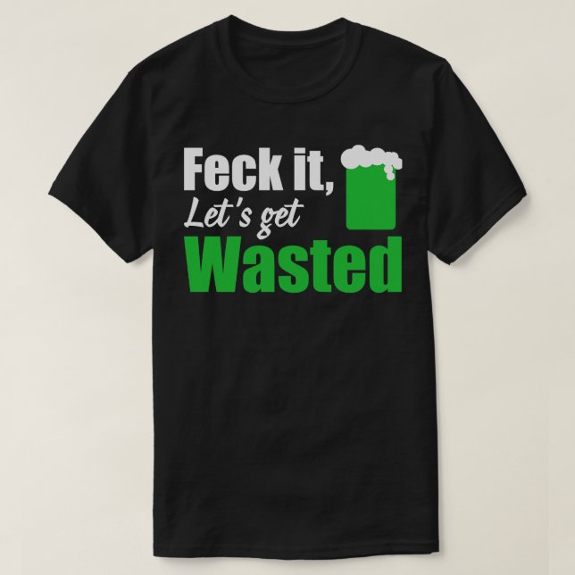 Feck it lets get wasted white T-Shirt (Design Front)