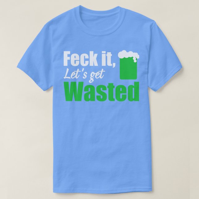 Feck it lets get wasted white T-Shirt (Design Front)