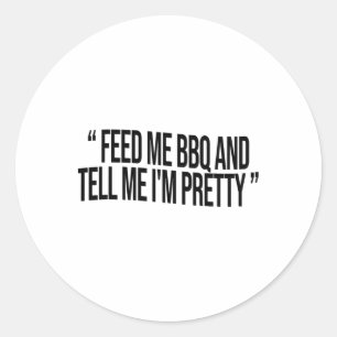 Feed Me Bbq And Tell Me I'm Pretty  Classic Round Sticker