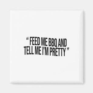 Feed Me Bbq And Tell Me I'm Pretty  Magnet