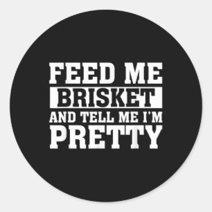 Feed Me Brisket &amp; Tell Me Im Pretty Barbeque G Classic Round Sticker