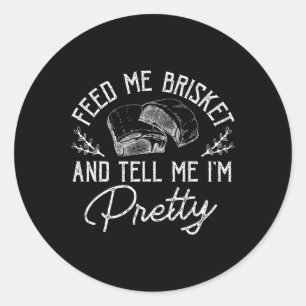Feed Me Brisket And Tell Me Im Pretty Barbeque Bbq Classic Round Sticker