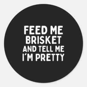 Feed Me Brisket And Tell Me Im Pretty Funny Briske Classic Round Sticker