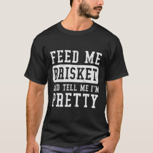 Feed Me Brisket Tell Im Pretty Funny Bbq Rbecue Gr T-Shirt