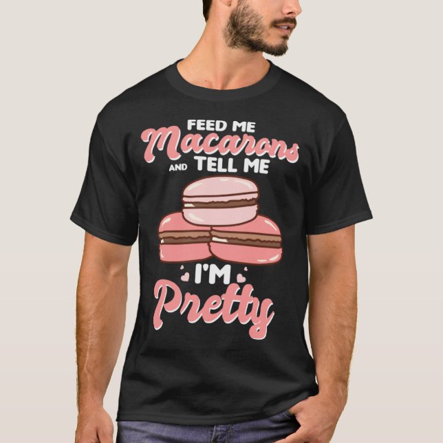 Feed me macarons and tell me I m pretty T-Shirt (Front)