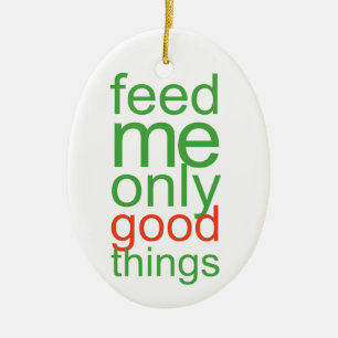 Feed Me Only Good Things Ceramic Ornament
