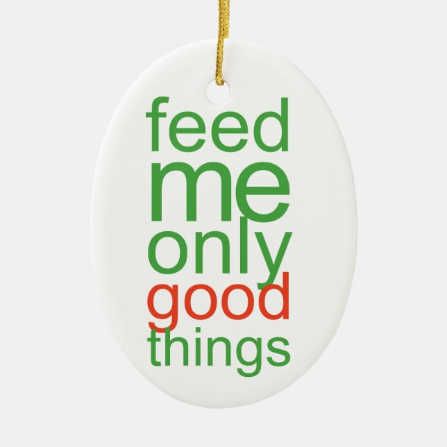 Feed Me Only Good Things Ceramic Ornament (Front)