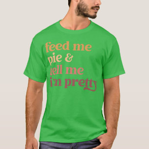 Feed Me Pie And Tell Me I'm Pretty Funny Thanksgiv T-Shirt