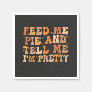 Feed me Pie And Tell me I'm Pretty Thanksgivin Napkin