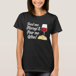 Feed Me Pierogi And Pour Me Wine T-Shirt