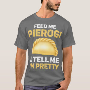 Feed Me Pierogi And Tell Me Im Pretty T-Shirt