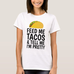 FEED ME TACOS AND TELL ME I'M PRETTY T-Shirts