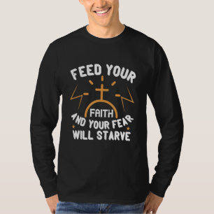 Feed Your Faith And Your Fear Will Starve Christia T-Shirt