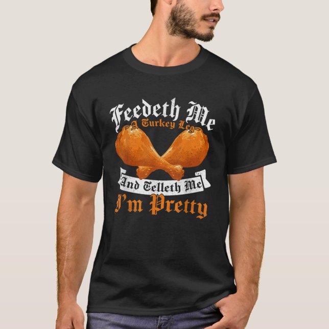 Feedeth Me A Turkey Leg And Telleth I m Pretty Leg T-Shirt (Front)