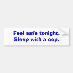 Feel safe tonight. Sleep with a cop. Bumper Sticker