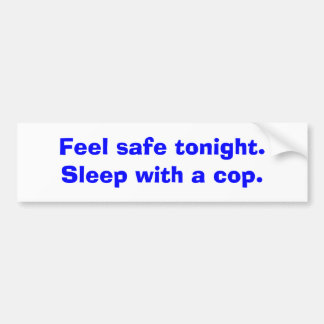 Feel safe tonight. Sleep with a cop. Bumper Sticker