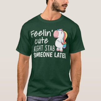 Feelin Cute Might Stab Someone Later Unicorn Funny T-Shirt
