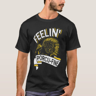 Feelin' Porcu Fine   Hedgehogs And Porcupine T-Shirt