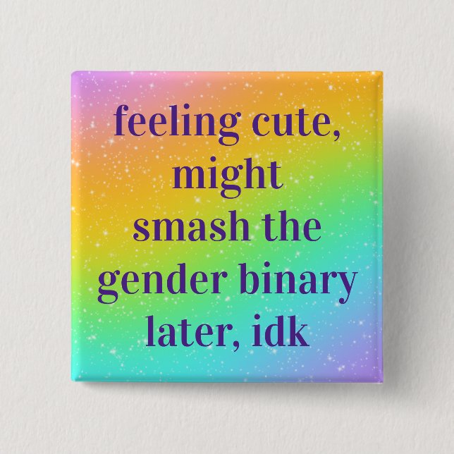 Feeling Cute Might Smash The Gender Binary Button (Front)