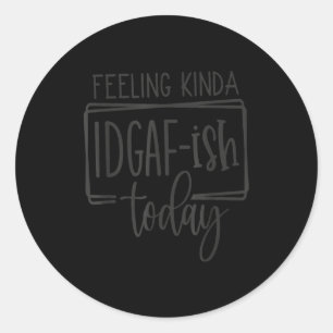 Feeling Kina Idgaf-ioday, Funny Sarcastic Quotes  Classic Round Sticker