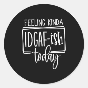 Feeling Kina Idgaf-ioday, Funny Sarcastic Quotes  Classic Round Sticker