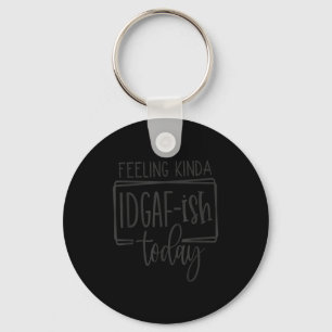 Feeling Kina Idgaf-ioday, Funny Sarcastic Quotes Keychain