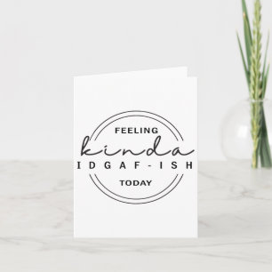 Feeling Kinda Idgaf-ish Today Card