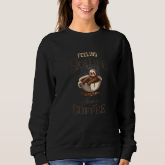Feeling Slothee Need Coffee Sloth Coffee Funny Ani Sweatshirt