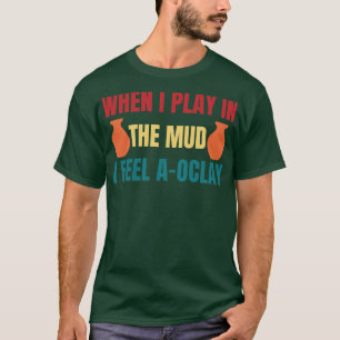 Felling AOClay Playing in the Mud Funny Pottery T-Shirt