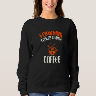 Feminism Cocker Spaniel and Coffee Dog  Feminist P Sweatshirt