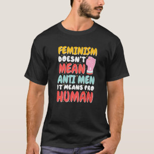 Feminism Doesn'T Mean Anti Men It Means Pro Human T-Shirt