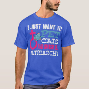 Feminism I Just Want To Pet Cats And Smash The Pat T-Shirt