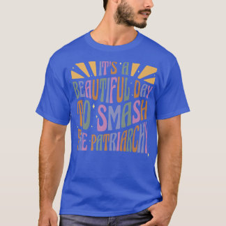 Feminism Its A Beautiful Day To Smash The Patriarc T-Shirt