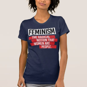 FEMINISM: THE RADIAL NOTION THAT WOMEN ARE PEOPLE T-Shirt