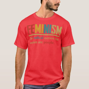 Feminism The Radical Notion That Women Are People  T-Shirt
