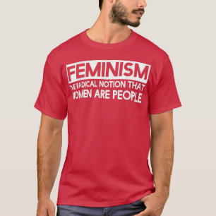 FeminismThe Radical Notion That Women Are People 1 T-Shirt