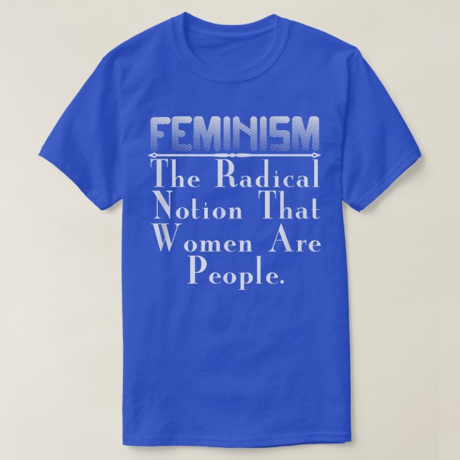 Feminist GiftFeminism The Radical Notion That Wome T-Shirt (Design Front)