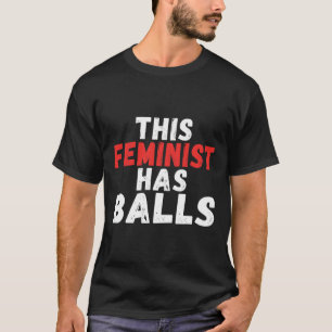 Feminist Has Balls Feminism  T-Shirt