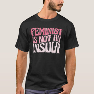 Feminist Is Not An Insult Gender Equality Feminist T-Shirt