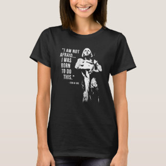 Feminist Joan of Arc Am Not Afraid I Was Born Do T T-Shirt